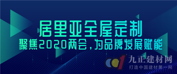  居里亚全屋定制聚焦2020两会，为品牌生长赋能！