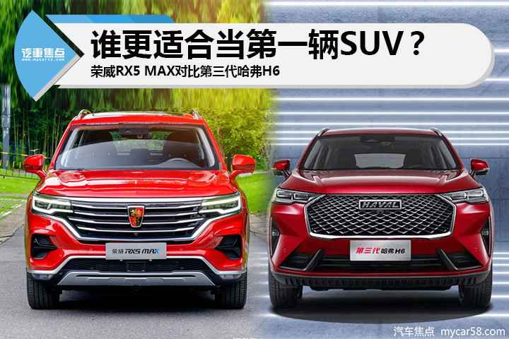 荣威RX5 MAX比拟第三代哈弗H6，谁更适合当人生第一辆SUV？