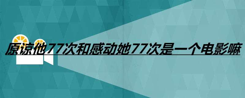 原谅他77次和打动她77次是一个影戏嘛