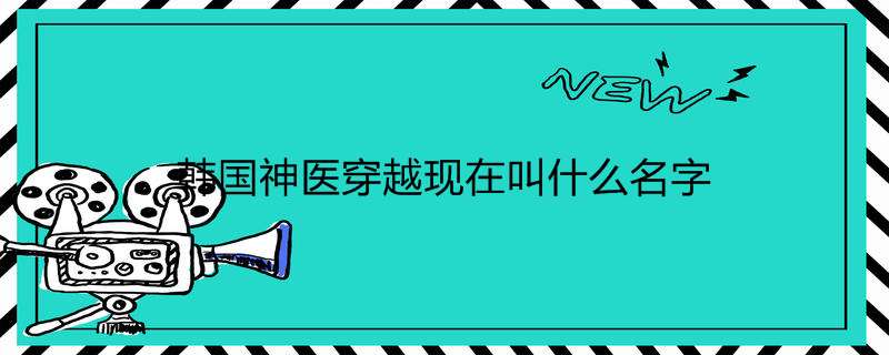 韩国神医穿越此刻叫什么名字
