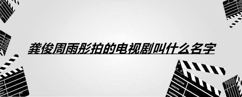 龚俊周雨彤拍的电视剧叫什么名字