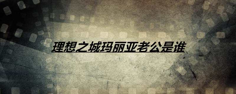 理想之城玛丽亚老公是谁