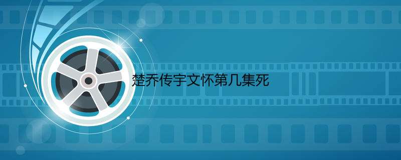 楚乔传宇文怀第几集死