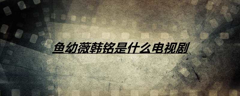 鱼幼薇韩铭是什么电视剧