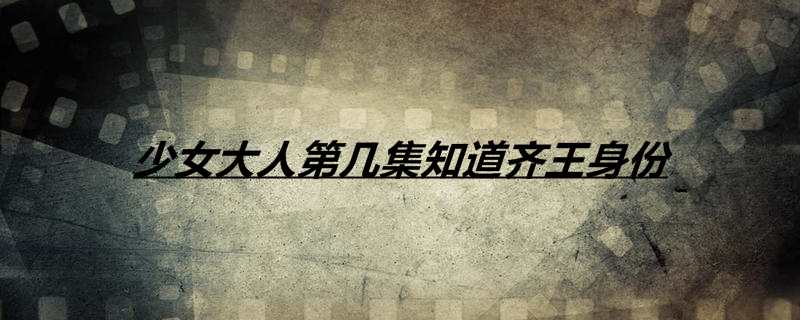 少女大人第几集知道齐王身份