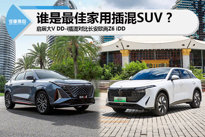 启辰大V DD-i插混对比长安欧尚Z6 iDD，谁是最佳家用插混SUV？