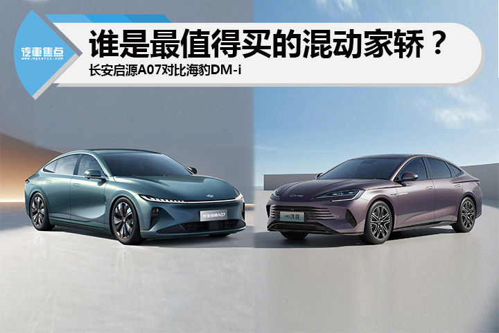 长安启源A07对比海豹DM-i，谁是最值得买的混动家轿？